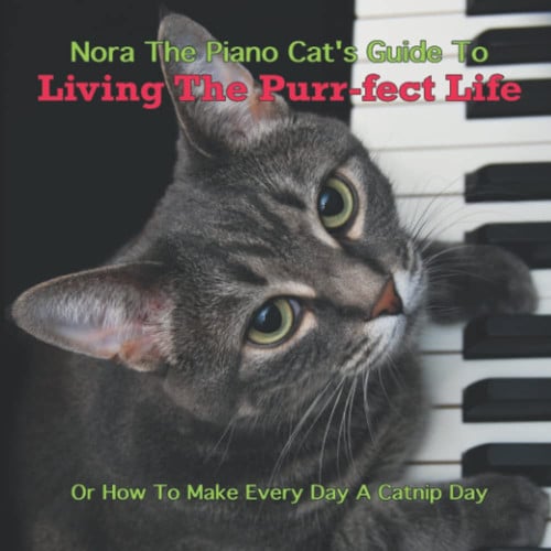 Nora The Piano Cat's Guide To Living The Purr-fect Life: Or How To Make Every Day A Catnip Day