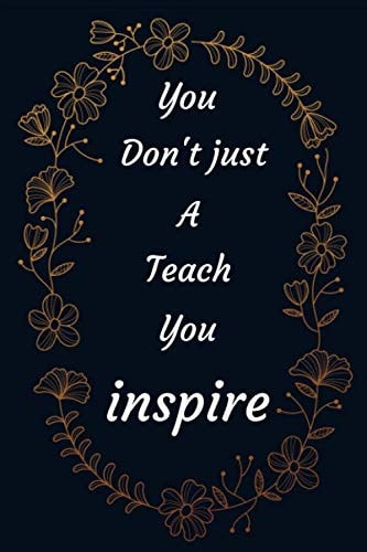 You don't just a teach you inspire: Motivational Notebook For Women Men, Inspirational Journal, Women Empowerment Journal, Positive Quote, Inspiring ... Ruled Writer's Notebook for School,Work . . .