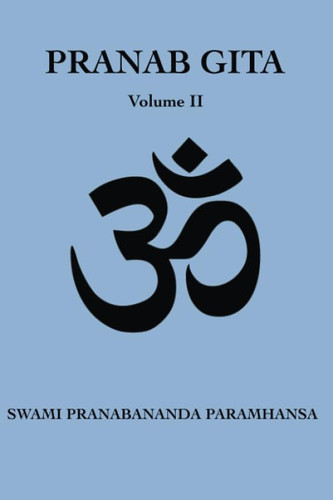 Pranab Gita - Volume 2: An Experiential Commentary on Srimad Bhagavad Gita in the light of Kriya Yoga