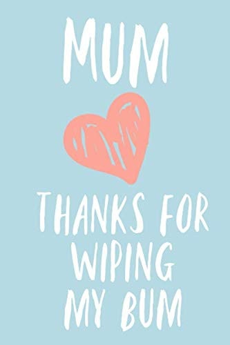 Mum thanks for wiping my bum: Funny cute Mothers day gift Book Notepad Notebook Composition and Journal Gratitude Dot Diary