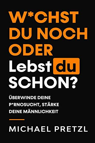 W*chst du noch oder lebst du schon?: Überwinde deine Pornosucht, stärke deine Männlichkeit. (German Edition)