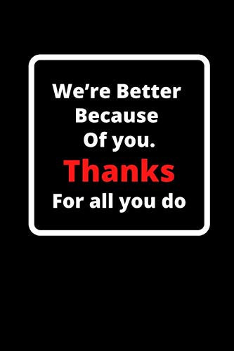 We’re better because of you. Thanks for all you Do: Gift idea for employee or coworker , Lined Blank Notebook Journal , ( 6x9120 Pages Lined Notebook )