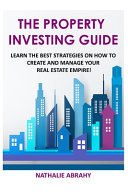 The Property Investing Guide Learn The Best Strategies On How To Create And Manage Your Real Estate Empire!