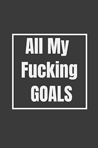 All My Fucking Goals -Blank goal book- Project book- The Perfect Notebook for taking and achieving your goals , Funny Gift