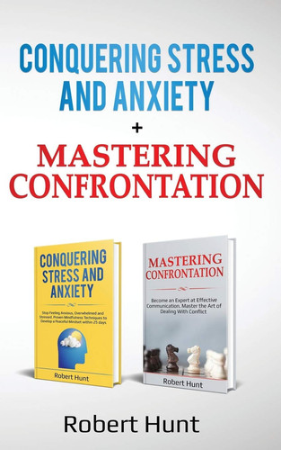 Conquering Stress and Anxiety + Mastering Confrontation Proven Mindfulness Techniques to Develop a Peaceful Mindset. Become an Expert at Communication. Master the Art of Dealing with Conflict