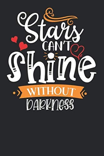 Stars Can't Shine Without Darkness Notebook Journal 6x9 120 Pages: Inspirational Lined Paper Book to Write in, Personal Use, School, Home, College, ... Gift for any Occasion. (Shine Journal)