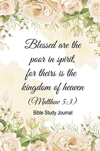 Bible Study Journal - Blessed Is the Poor in Spirit for Theirs Is the Kingdom of Heaven Matthew 5:3 Bible Study Journal and Guide for Self Reflection and Direction As You Study God's Word