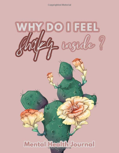 Why Do I Feel Shaky Inside?: Mental Health Journal : Depression and Anxiety workbook with Prompts and Trackers Mental Health Planner for Men, Women and Teens |