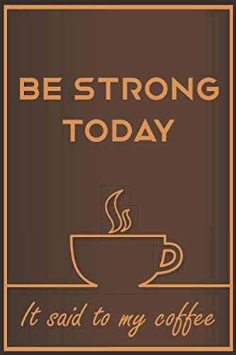 Be strong today it said to my coffee: Coffee Roasting journal log book for Keep Record and track all Details about Tasting & Roasts | best notebook Gift idea For Roaster & Coffee Lover |