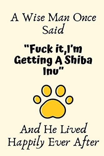 A Wise Man Once Said “Fuck It, I’m Getting A Shiba Inu” And He Lived Happily Ever After: Shiba Inu Gifts for Men, Shiba Inu Gifts for Boy, Shiba Inu ... Blank Lined Notebook Diary for Birthday