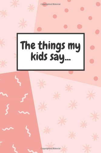 The things my kids say...: Cute parent's journal to jot down their kids most memorable quotes; speech bubbles on every page and room for notes at the end