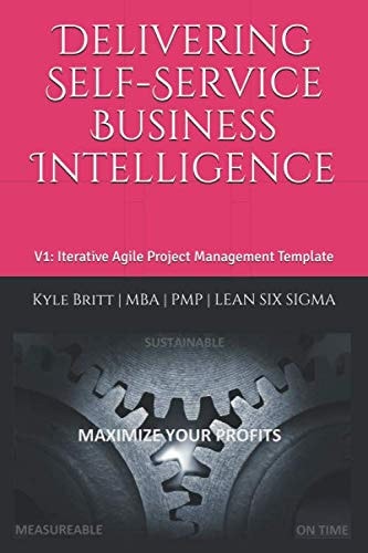 Delivering Self-Service Business Intelligence: Volume 1: Iterative Agile Project Management Template