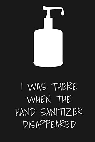 I Was There When the Hand Sanitizer Disappeared: 6x9 Novelty Survivalist Notebook - Contacts, Checklists, Notebook Entries