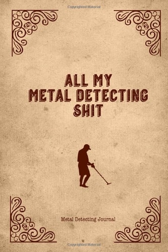 All My Metal Detecting Shit, Metal Detecting Journal: Record Detector Machine & Settings Used, Track Treasure Found, Log Location, Detectorists Gift, Notebook Book