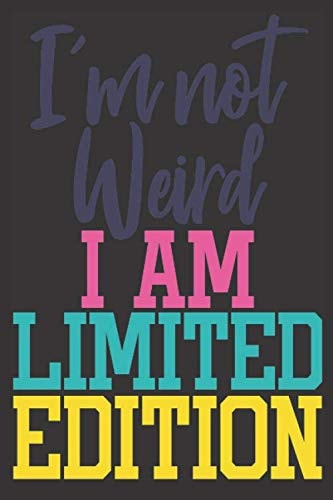 I'm Not Weird I Am Limited Edition: Funny Journal | Lined Notebook With A Funny Quote On Each Page | Perfect Funny Gifts For Him And Her