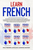 Learn French The Ultimate Guide for French Language Learning. Improve Conversations with Short Stories, Grammar Tips, and Common Phrases for Beginners to Travel Without Dictionary and Become Fluent (Study French Words Even While You Sleep Or in Your Car)