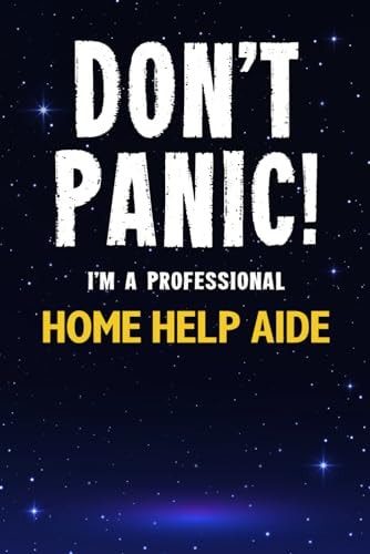 Don't Panic! I'm A Professional Home Help Aide: Customized 100 Page Lined Notebook Journal Gift For A Busy Home Help Aide : Much Better Than A Throw Away Greeting Or Birthday Card.