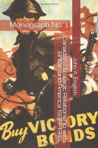 Canada's Strategic Relationship with Britain and America 1939-1945: Monograph No. 1