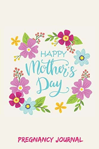 HAPPY MOTHER'S DAY - PREGNANCY JOURNAL: A Cute Pregnancy journal - Perfect Memory Book To Capture Your key moments during your Journey To Motherhood - Funny Gift for a mom to be