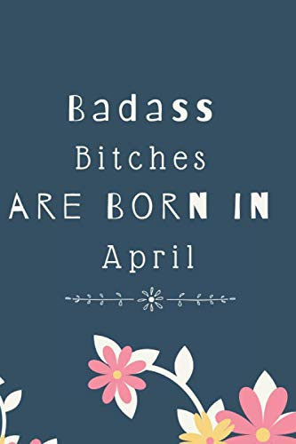 Badass Bitches are Born in April: Funny Blank Lined Journal Notebook | Birthday Gift for Women | Card Alternative for Best Friend or Coworker 110 Pages | 6x9 | Soft Cover | Matte Finish