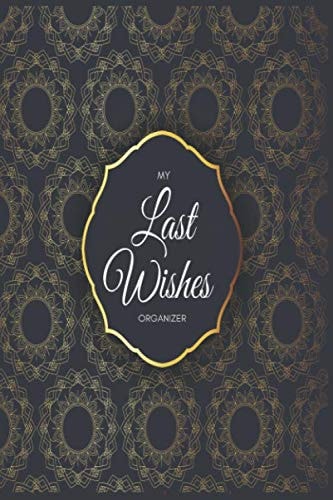 My Last Wishes Organizer: The Pre-Death Planner, A Praperation For My Death To Record Final Thoughts, Final Wishes, Important Informations, Last ... 120 Pages, 6×9, Soft Cover, Matte Finish