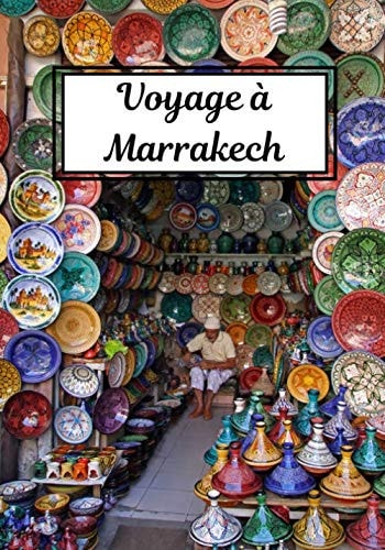 Voyage à Marrakech: Journal de bord | Carnet de voyage à Marrakech | Écrire ses souvenirs | Raconter vos aventures avec des photos | Check list pour le départ | Format 7x10 pouces | (French Edition)