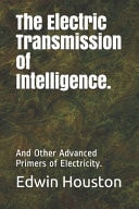 The Electric Transmission of Intelligence. And Other Advanced Primers of Electricity.