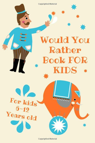 Would You Rather Book for Kids 6-12 Years Old The Book of Silly Scenarios, Challenging Choices, and Hilarious Situations the Whole Family Will Love (Game Book Gift Ideas)