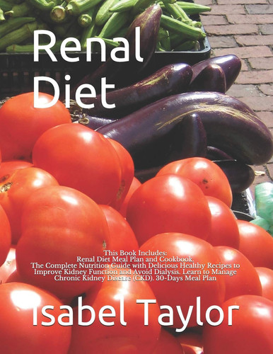 Renal Diet This Book Includes: Renal Diet Meal Plan and Cookbook. The Complete Nutrition Guide with Delicious Healthy Recipes to Improve Kidney Function and Avoid Dialysis. Learn to Manage Chronic Kidney Disease (CKD). 30-Days Meal Plan