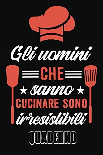 Gli uomini che sanno cucinare sono irresistibili quaderno: Taccuino I Cucina I Cucina I Cucina I Vuoto I Individuale I Regalo I Idea regalo I Taccuino ... di scrittura I Diario (Italian Edition)