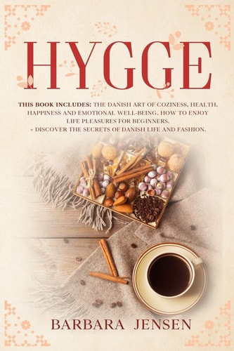 Hygge This Book Includes: The Danish Art of Coziness, Health, Happiness and Emotional Well-being. How to Enjoy Life Pleasures for Beginners. + Discover the Secrets of Danish Life and Fashion.