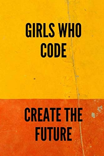 Girls Who Code - Create The Future Journal Gift For Birthday: Daily Girls Journal, Coding Notebook, Notebook for Programmer ,120 pages