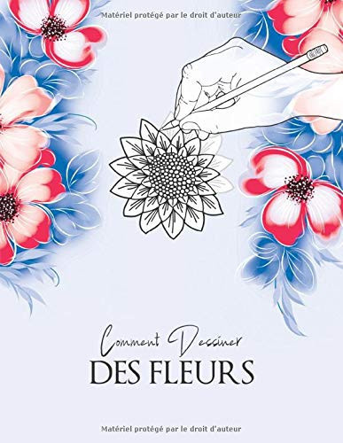 Comment Dessiner - Fleurs: Fleurs, feuilles, plantes et autres objets trouvés dans la nature. Livre pour dessiner et colorier pour adultes, enfants et ... couverture rouge et bleue (French Edition)