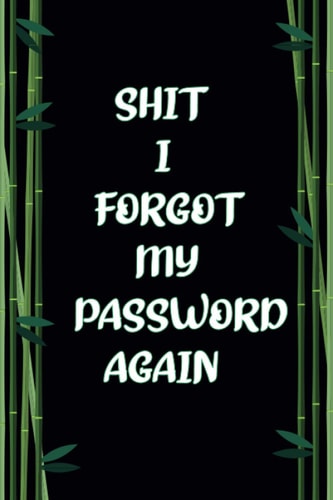 SHIT I FORGOT MY PASSWORD AGAIN: A Premium Journal And Logbook To Protect Usernames and Passwords (Internet Password Book / Password Keeper Notebook)