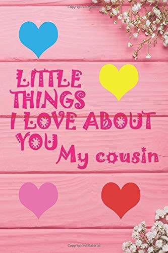 Little Things I Love about You My Cousin I Love You Cousin, Gift for Her Birth Day 6x9 Inch