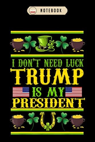 Notebook: I dont need luck trump is my president st patricks day usa Notebook, Trump Journal Notebook Gifts, Blank Lined Paperback Journal, 100 pages, 6 x 9 | Trump Gifts