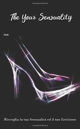 The Your Sensuality: Manuale di erotismo spinto e sensualità/ tecniche erotiche spinte e illustrate (Italian Edition)