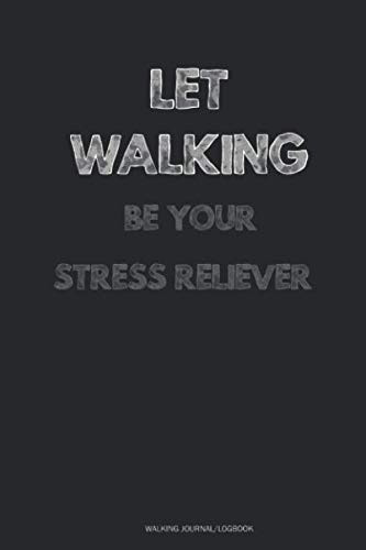 Let Walking Be Your Stress Reliever - Walking Journal/Logbook: Stress Management Journal 110 Pages - 6" x 9” Stress Relief Journal, A Journal for Self-Exploration, Stress And Anxiety Management