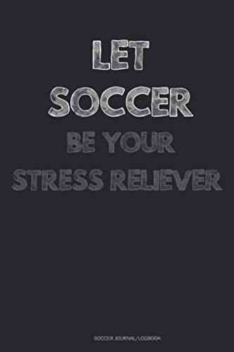 Let Soccer Be Your Stress Reliever - Soccer Journal/Logbook: Stress Management Journal 110 Pages - 6" x 9” Stress Relief Journal, A Journal for Self-Exploration, Stress And Anxiety Management