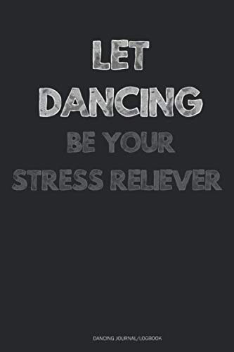 Let Dancing Be Your Stress Reliever - Dancing Journal/Logbook: Stress Management Journal 110 Pages - 6" x 9” Stress Relief Journal, A Journal for Self-Exploration, Stress And Anxiety Management
