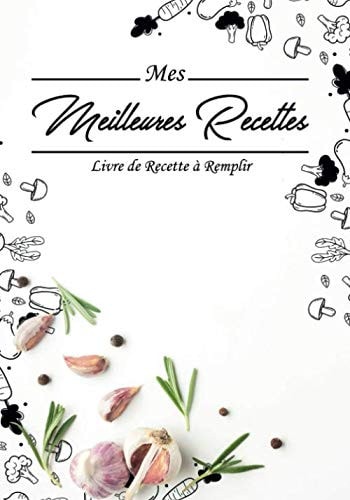 Mes Meilleures Recettes Livre De Recettes à Remplir: Remplir 107 de vos meilleures recettes préférées: recueillez les recettes que vous aimez dans ... de recettes personnalisé. (French Edition)