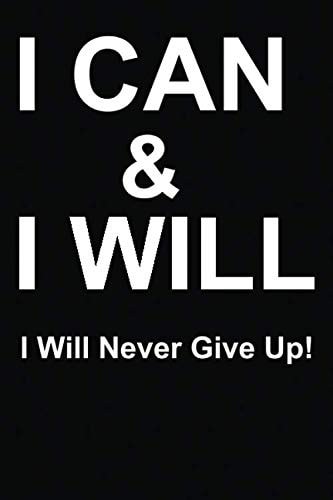 I Can and I Will - I Will Never Give Up! Black Inspirational Lined Journal - Notebook - Diary to Write in for Men - Women | Motivational Quotes (Motivational Notebooks and Journals to Write In) And