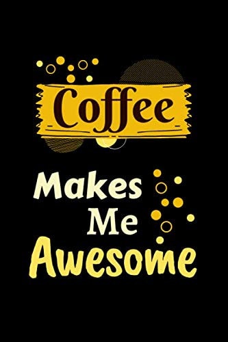 coffee makes me awesome: funny lined notebook for coffee lovers,110 pages, 6x9 inches.