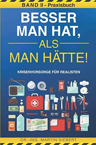 Besser Man Hat, Als Man Hätte! BAND II - Praxisbuch Krisenvorsorge Für Realisten Prepping Handbuch Zur Vorbereitung der Wahrscheinlichsten Krisen - Vorsorge, Selbstschutz, Survival and Notfall Tipps Inkl. Checklisten Für Ausrüstung, Nahrung and Flucht