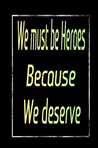 WE MUST BE HEROES BECAUSE WE DESERVE: lined notebook - (6 x 9") - 120 pages.: For motivation, encouragement, appreciation to the teamwork , or anyone who works for the best .