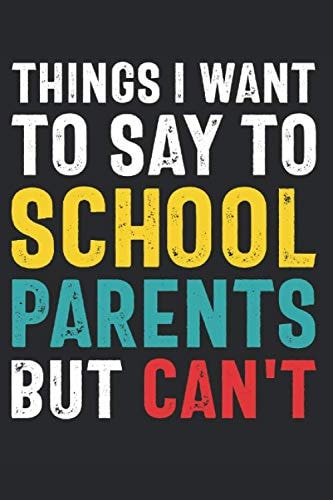 Things I Want to Say to School Parents But Can't Teacher Gag Gifts Funny Notebook Journal for School Teacher Friends