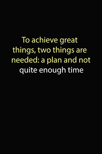 To achieve great things, two things are needed: a plan and not quite enough time Notebook: Funny Quotes Notebook, 120 Pages College Ruled Lined ... Book, Teacher Students Co-worker & Boss Gifts