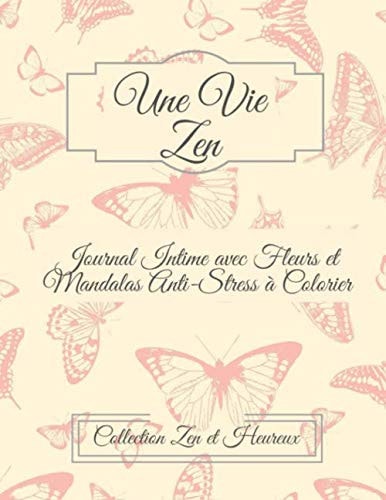 Une Vie Zen: Livre de Coloriage et Journal Intime Anti-Stress pour Adultes - Fleurs et Mandalas - (French Edition)