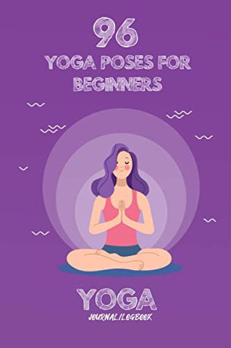 96 yoga poses for beginners - Yoga Journal/Logbook: Yoga Poses for Teens - 6" x 9” Learn to Love Yourself, Meditation Books for Anxiety, Yoga Journals to Write in for Women
