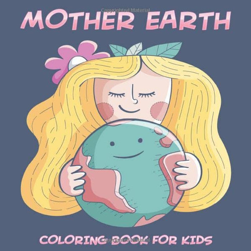Mother Earth: Coloring Book For Kids Ages 2-4, 4-8, 9-12 | Colouring Book For Preschoolers, Kindergarten, Boys And Girls | Earth Day Gifts for Kids